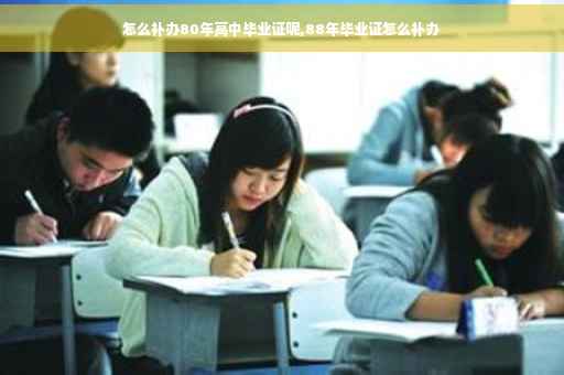 怎么补办80年高中毕业证呢,88年毕业证怎么补办