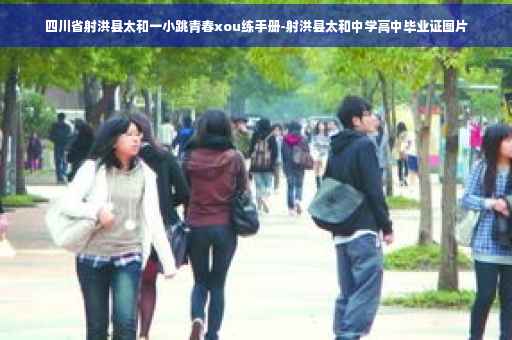四川省射洪县太和一小跳青春xou练手册-射洪县太和中学高中毕业证图片