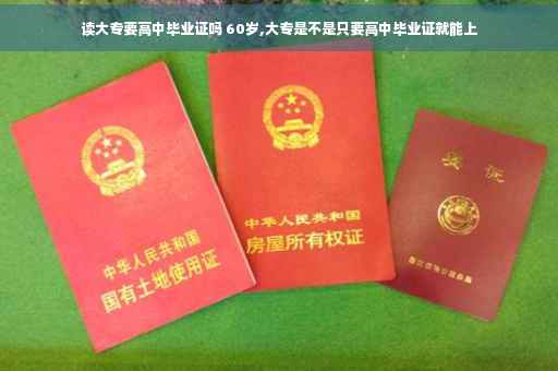 读大专要高中毕业证吗 60岁,大专是不是只要高中毕业证就能上
