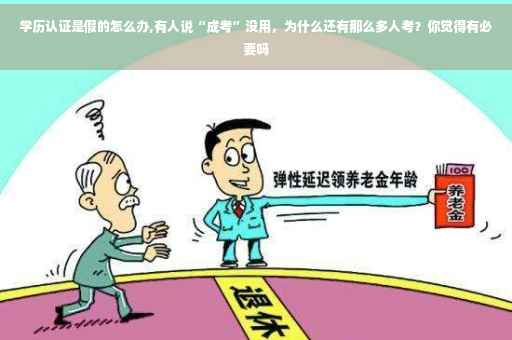 学历认证是假的怎么办,有人说“成考”没用，为什么还有那么多人考？你觉得有必要吗