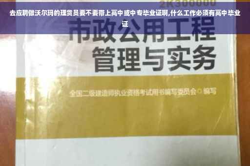 去应聘做沃尔玛的理货员要不要带上高中或中专毕业证啊,什么工作必须有高中毕业证