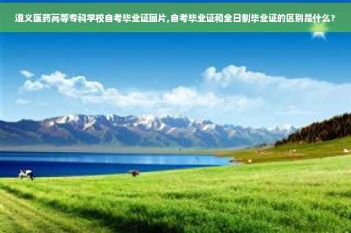 遵义医药高等专科学校自考毕业证图片,自考毕业证和全日制毕业证的区别是什么?