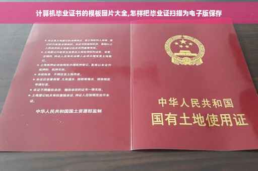 计算机毕业证书的模板图片大全,怎样把毕业证扫描为电子版保存