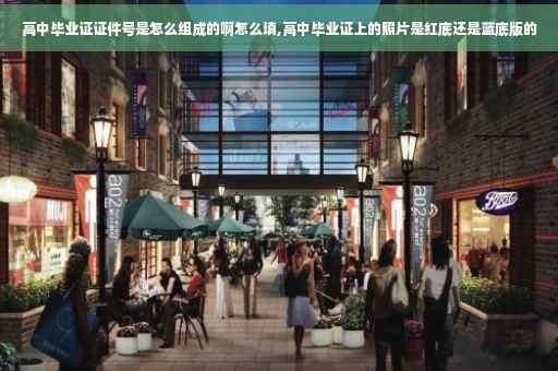 高中毕业证证件号是怎么组成的啊怎么填,高中毕业证上的照片是红底还是蓝底版的