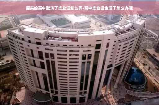 原来的高中取消了毕业证怎么弄-高中毕业证也没了怎么办呢