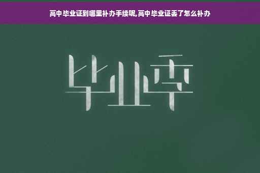 高中毕业证到哪里补办手续呢,高中毕业证丢了怎么补办