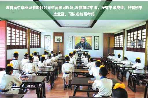 没有高中毕业证参加社会考生高考可以吗,没参加过中考,没有中考成绩,只有初中毕业证,可以参加高考吗 没有高中毕业证参加社会考生高考可以吗,没参加过中考,没有中考成绩,只有初中毕业证,可以参加高考吗