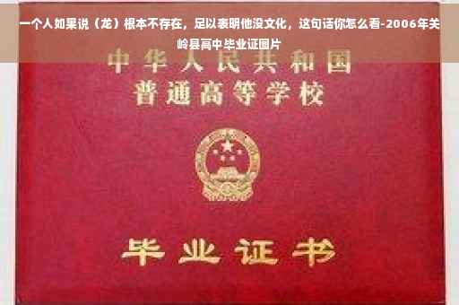 一个人如果说（龙）根本不存在，足以表明他没文化，这句话你怎么看-2006年关岭县高中毕业证图片