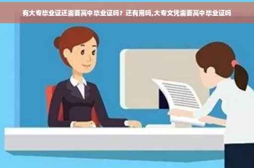 有大专毕业证还需要高中毕业证吗？还有用吗,大专文凭需要高中毕业证吗