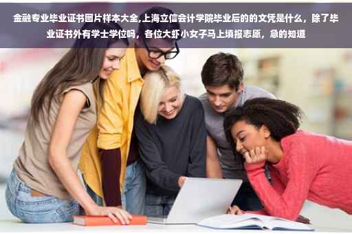 金融专业毕业证书图片样本大全,上海立信会计学院毕业后的的文凭是什么，除了毕业证书外有学士学位吗，各位大虾小女子马上填报志愿，急的知道
