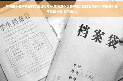 中专生不去学校会发毕业证吗知乎,中专生不想去学校分配的地方实习,学校说不去不给毕业证,真的嘛??