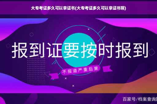 大专考证多久可以拿证书(大专考证多久可以拿证书啊)