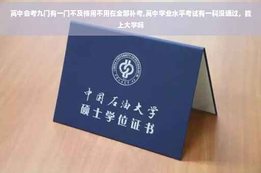 高中会考九门有一门不及格用不用在全部补考,高中学业水平考试有一科没通过，能上大学吗