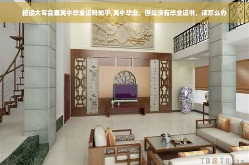 报读大专会查高中毕业证吗知乎,高中毕业，但是没有毕业证书，该怎么办