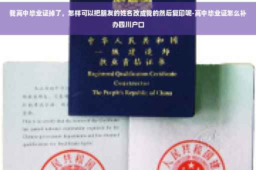 我高中毕业证掉了，怎样可以把朋友的姓名改成我的然后复印呢-高中毕业证怎么补办四川户口