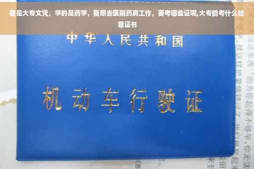 我是大专文凭，学的是药学，我想去医院药房工作，要考哪些证呢,大专能考什么挂靠证书