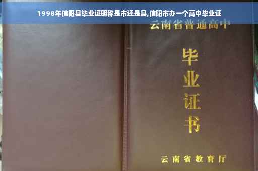 1998年信阳县毕业证明称是市还是县,信阳市办一个高中毕业证