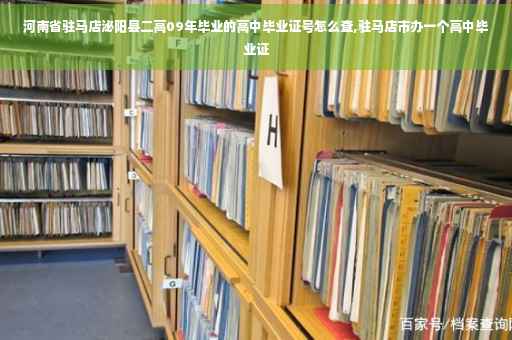 河南省驻马店泌阳县二高09年毕业的高中毕业证号怎么查,驻马店市办一个高中毕业证