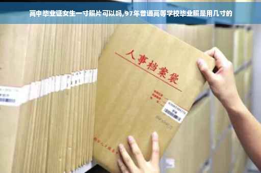 高中毕业证女生一寸照片可以吗,97年普通高等学校毕业照是用几寸的