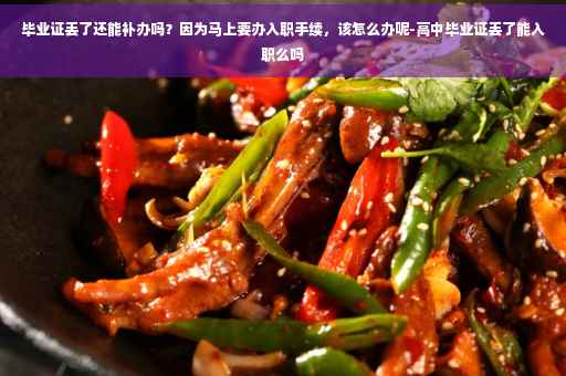 毕业证丢了还能补办吗？因为马上要办入职手续，该怎么办呢-高中毕业证丢了能入职么吗