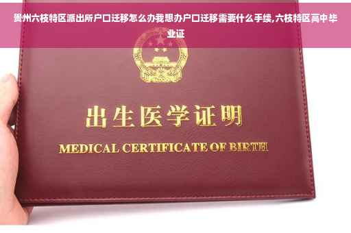 贵州六枝特区派出所户口迁移怎么办我想办户口迁移需要什么手续,六枝特区高中毕业证