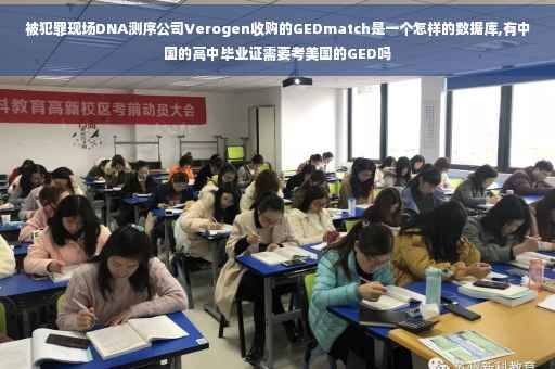 被犯罪现场DNA测序公司Verogen收购的GEDmatch是一个怎样的数据库,有中国的高中毕业证需要考美国的GED吗