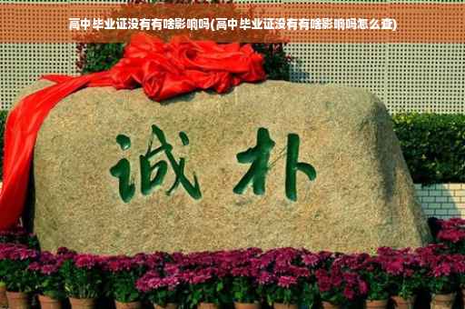 高中毕业证没有有啥影响吗(高中毕业证没有有啥影响吗怎么查)
