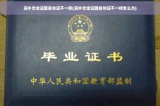 高中毕业证跟身份证不一样(高中毕业证跟身份证不一样怎么办)