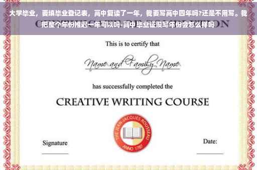 大学毕业，要填毕业登记表，高中复读了一年，我要写高中四年吗?还是不用写。我把整个年份推迟一年可以吗-高中毕业证没写年份会怎么样吗