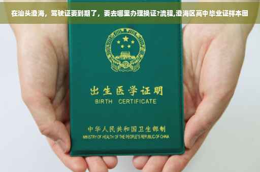 在汕头澄海，驾驶证要到期了，要去哪里办理换证?流程,澄海区高中毕业证样本图