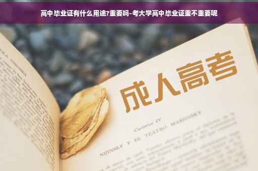 高中毕业证有什么用途?重要吗-考大学高中毕业证重不重要呢