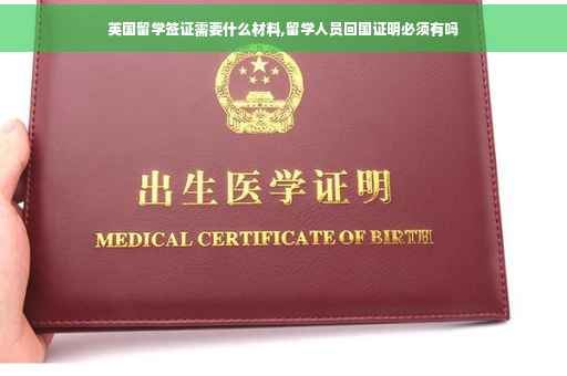 英国留学签证需要什么材料,留学人员回国证明必须有吗