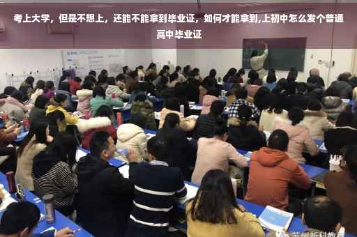 考上大学，但是不想上，还能不能拿到毕业证，如何才能拿到,上初中怎么发个普通高中毕业证
