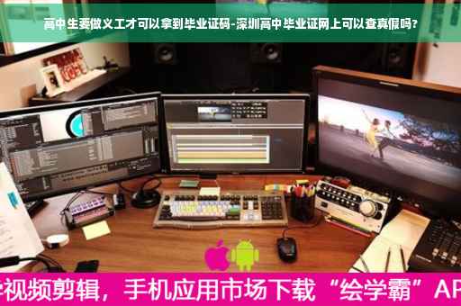 高中生要做义工才可以拿到毕业证码-深圳高中毕业证网上可以查真假吗?