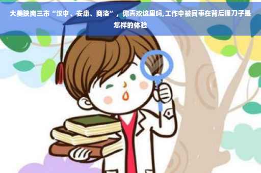 大美陕南三市“汉中、安康、商洛”，你喜欢这里吗,工作中被同事在背后捅刀子是怎样的体验