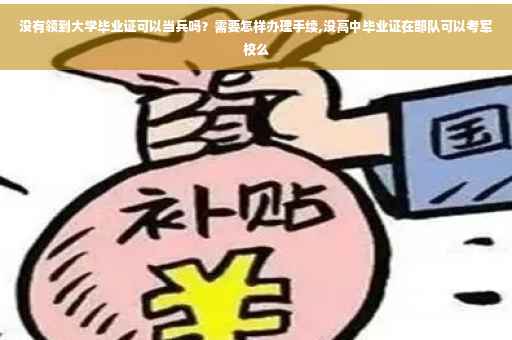 没有领到大学毕业证可以当兵吗？需要怎样办理手续,没高中毕业证在部队可以考军校么