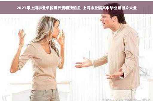 2021年上海事业单位丧葬费和抚恤金-上海事业编高中毕业证图片大全