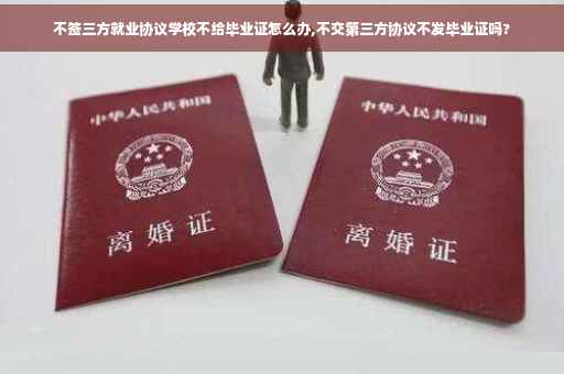 不签三方就业协议学校不给毕业证怎么办,不交第三方协议不发毕业证吗?