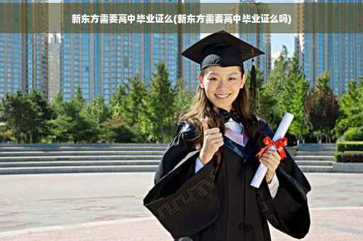 新东方需要高中毕业证么(新东方需要高中毕业证么吗)