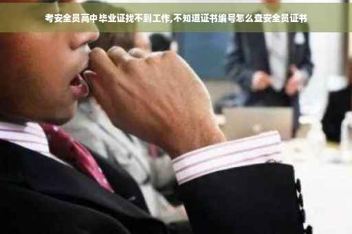 考安全员高中毕业证找不到工作,不知道证书编号怎么查安全员证书