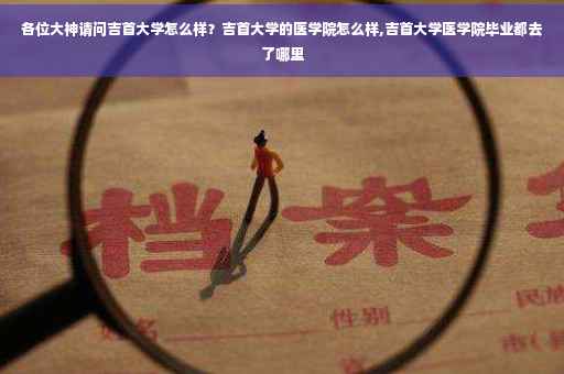 各位大神请问吉首大学怎么样？吉首大学的医学院怎么样,吉首大学医学院毕业都去了哪里