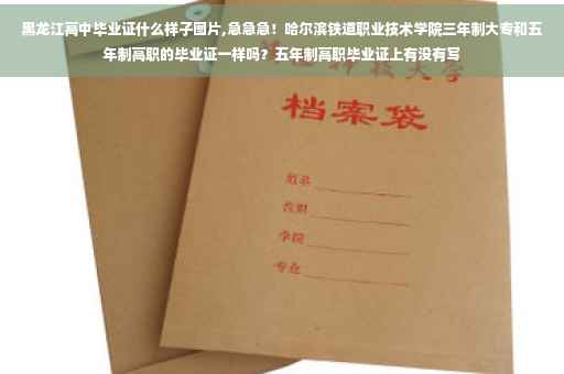 黑龙江高中毕业证什么样子图片,急急急！哈尔滨铁道职业技术学院三年制大专和五年制高职的毕业证一样吗？五年制高职毕业证上有没有写
