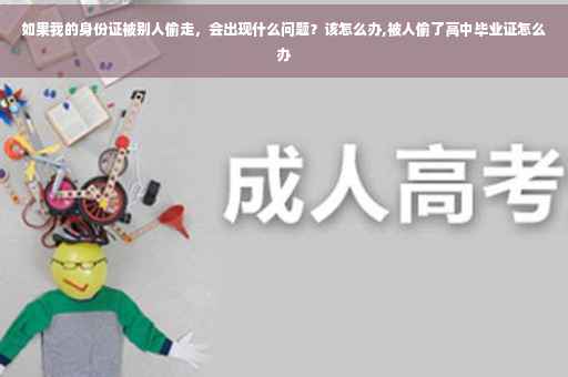 如果我的身份证被别人偷走，会出现什么问题？该怎么办,被人偷了高中毕业证怎么办