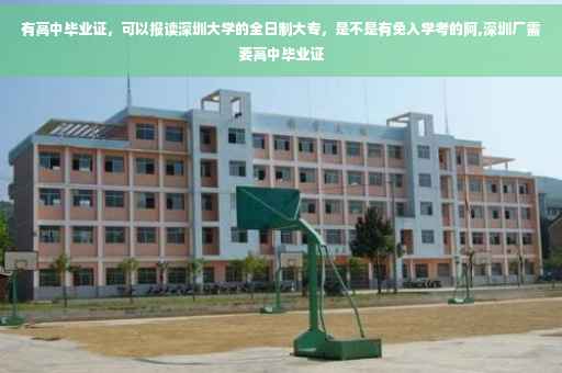 有高中毕业证，可以报读深圳大学的全日制大专，是不是有免入学考的阿,深圳厂需要高中毕业证