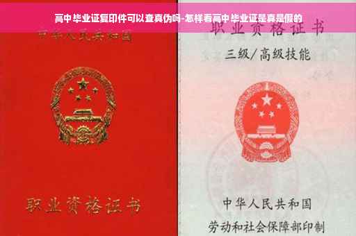 高中毕业证复印件可以查真伪吗-怎样看高中毕业证是真是假的