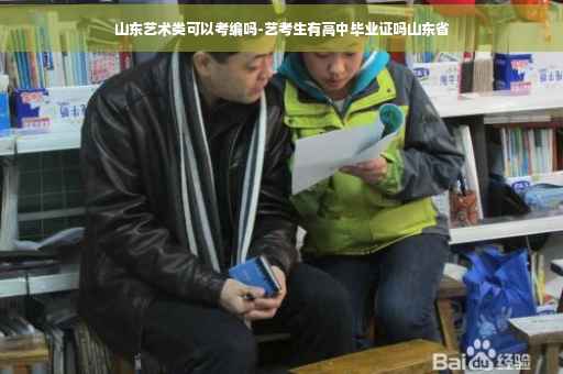 山东艺术类可以考编吗-艺考生有高中毕业证吗山东省