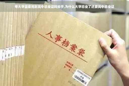 考大学需要用到高中毕业证吗知乎,为什么大学毕业了还要高中毕业证