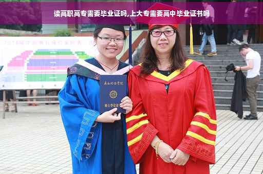 读高职高专需要毕业证吗,上大专需要高中毕业证书吗