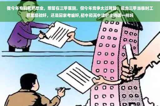 我今年专科男护毕业，想留在三甲医院，但今年竞争太过残酷，是去三甲当临时工积累经验好，还是回家考编好,初中和高中读护士待遇一样吗