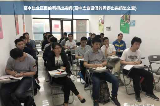 高中毕业证假的看得出来吗(高中毕业证假的看得出来吗怎么查)